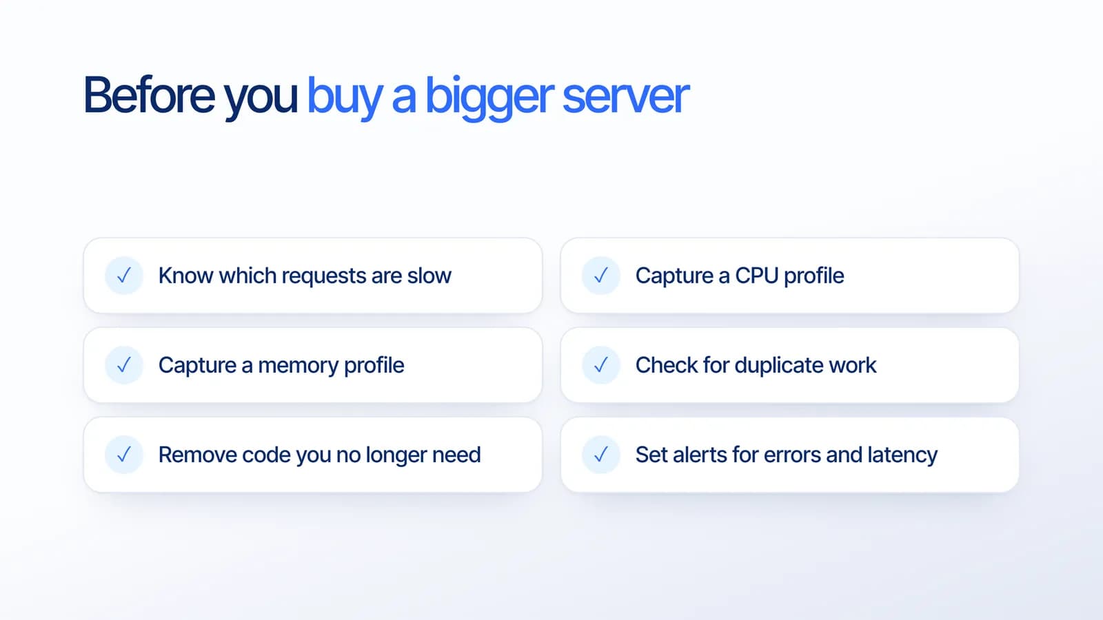 Checklist before buying a bigger server: know which requests are slow, capture a CPU profile, capture a memory profile, check for duplicate work, remove unused code, and set alerts for errors and latency